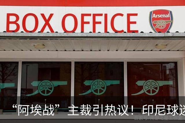 “阿埃战”主裁引热议！印尼球迷吐槽：曾因禁区外犯规判点球