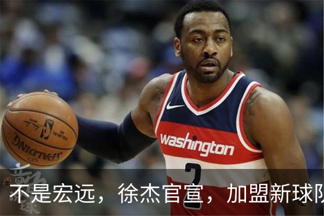 不是宏远，徐杰官宣，加盟新球队，亮相新联赛，薪水曝光