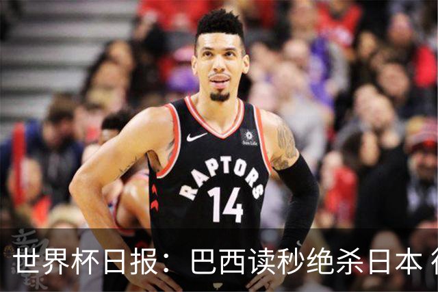 世界杯日报：巴西读秒绝杀日本 德国荷兰点球大战均出局