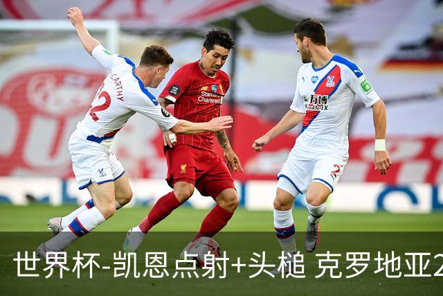 世界杯-凯恩点射+头槌 克罗地亚2度扳平半场2-2英格兰