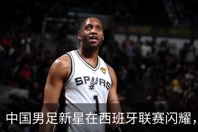 中国男足新星在西班牙联赛闪耀，全场帽子戏法引发关注