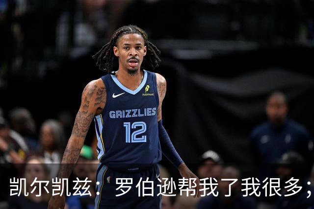 凯尔凯兹：罗伯逊帮我了我很多；常和萨拉赫聊天但没聊他去哪