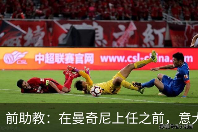 前助教：在曼奇尼上任之前，意大利国家队曾有意请安切洛蒂执教