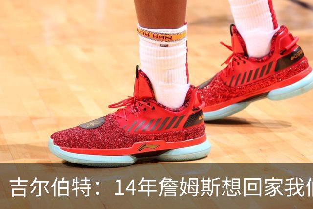 吉尔伯特：14年詹姆斯想回家我们也想要他 我飞到迈阿密与他面谈