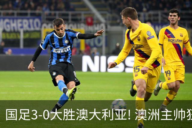 国足3-0大胜澳大利亚! 澳洲主帅狂赞中国队一人, 他撑起男足的未来