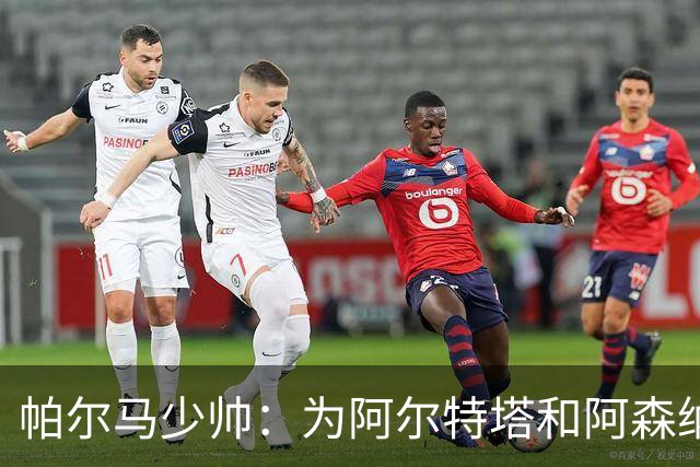 帕尔马少帅：为阿尔特塔和阿森纳高兴，他实际上比人们看到的更棒