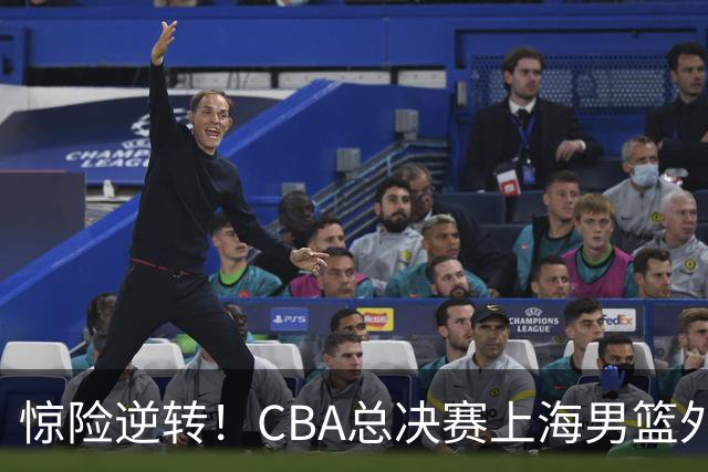 惊险逆转！CBA总决赛上海男篮外援能否力挽狂澜？