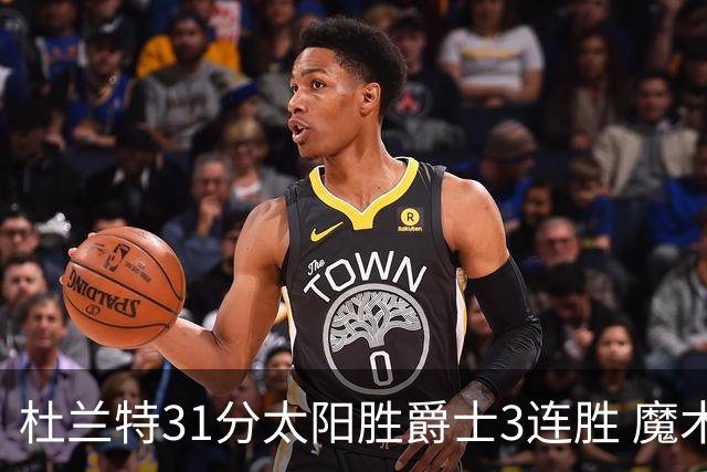 杜兰特31分太阳胜爵士3连胜 魔术送马刺6连败