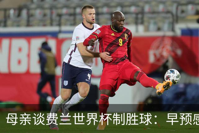 母亲谈费兰世界杯制胜球：早预感到会是他，因为他经历了太多困难