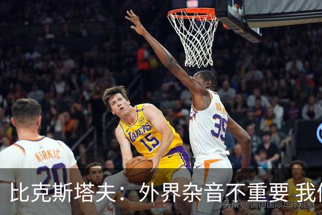 比克斯塔夫：外界杂音不重要 我们要给予福克斯爱与支持