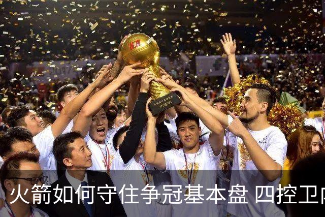 火箭如何守住争冠基本盘 四控卫内卷直指核心困境？
