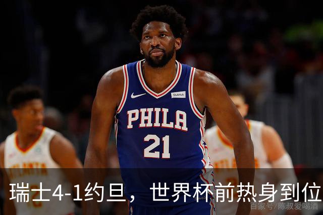 瑞士4-1约旦，世界杯前热身到位了？