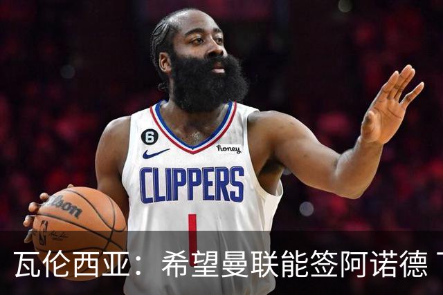 瓦伦西亚：希望曼联能签阿诺德 下赛季看好曼联英超夺冠