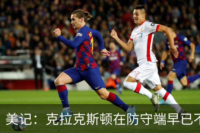 美记：克拉克斯顿在防守端早已不复当年之勇 换个球队看看吧