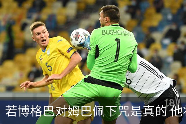 若博格巴对姆巴佩下咒是真的 他将再也进不了法国队