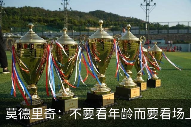 莫德里奇：不要看年龄而要看场上表现 我还没老
