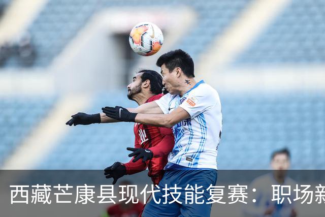 西藏芒康县现代技能复赛：职场新机遇，谁能脱颖而出？