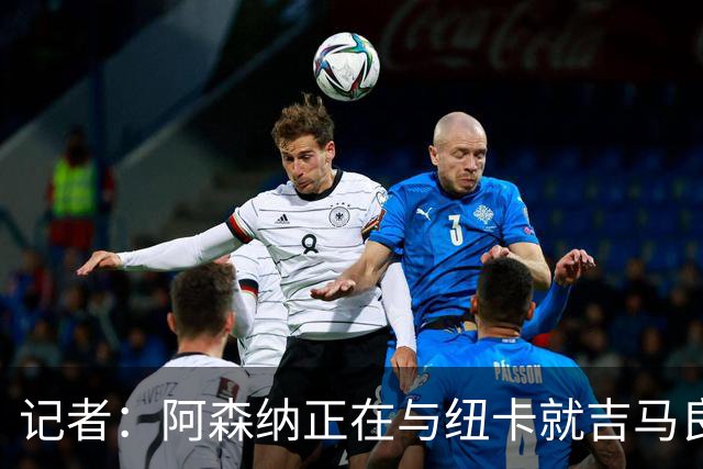 记者：阿森纳正在与纽卡就吉马良斯的转会进行深入谈判