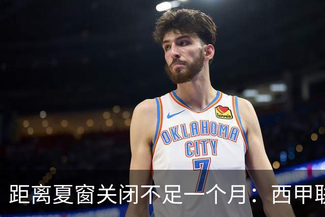 距离夏窗关闭不足一个月：西甲联赛有哪些敲定的转会？