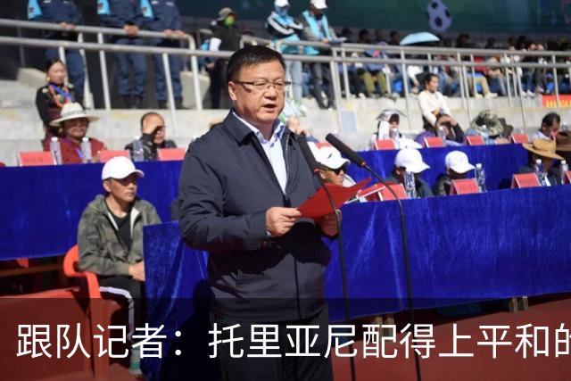 跟队记者：托里亚尼配得上平和的环境去犯他这个年纪该犯的错