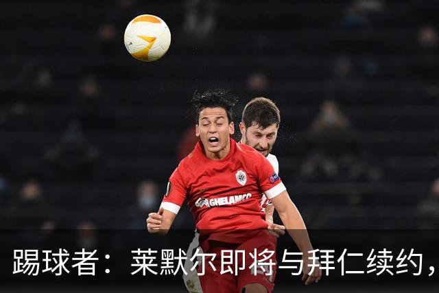 踢球者：莱默尔即将与拜仁续约，双方的薪资分歧已经解决
