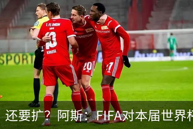 还要扩？阿斯：FIFA对本届世界杯十分满意，南美足联提出继续扩军