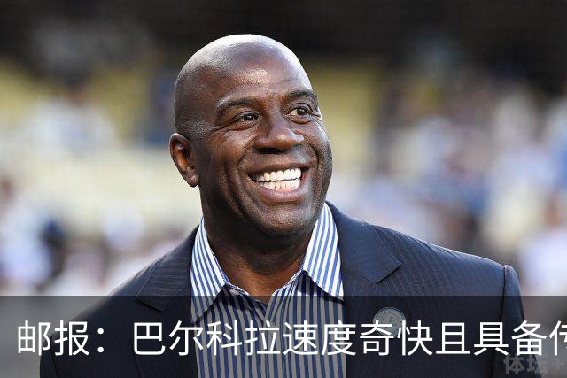 邮报：巴尔科拉速度奇快且具备传统中锋的位置感，适合伊劳拉战术