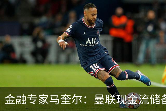 金融专家马奎尔：曼联现金流储备充裕，引援如此消极很反常