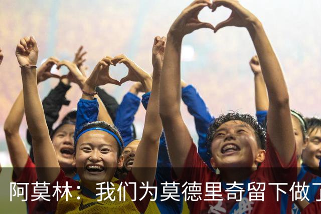 阿莫林：我们为莫德里奇留下做了很多工作，对此我真的很高兴