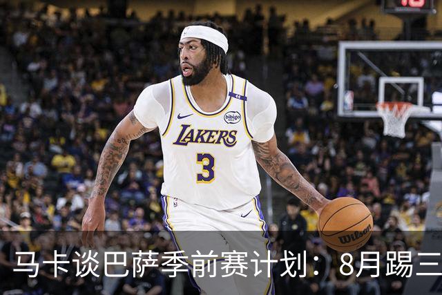 马卡谈巴萨季前赛计划：8月踢三角赛，对阵乌迪内斯与诺丁汉森林