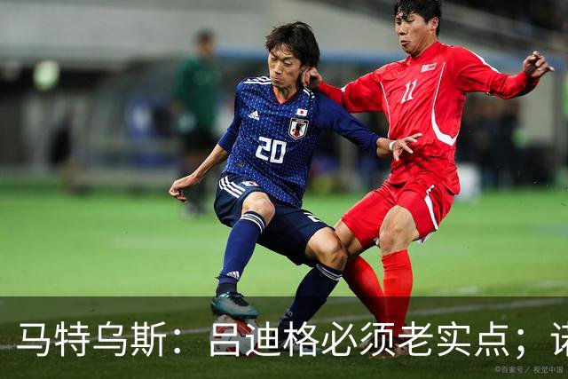 马特乌斯：吕迪格必须老实点；诺伊尔和努贝尔的问题也要注意