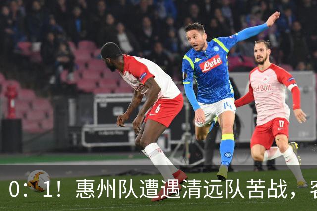0：1！惠州队遭遇清远队苦战，客场失利引发深思
