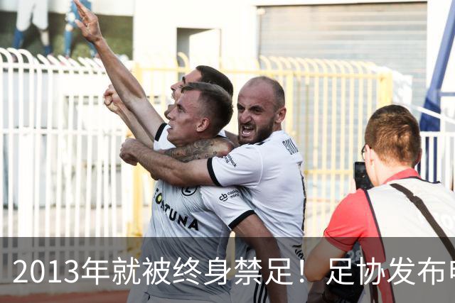 2013年就被终身禁足！足协发布申思“禁足”情况通报，严禁“禁足”人员从事任何与足球有关活动