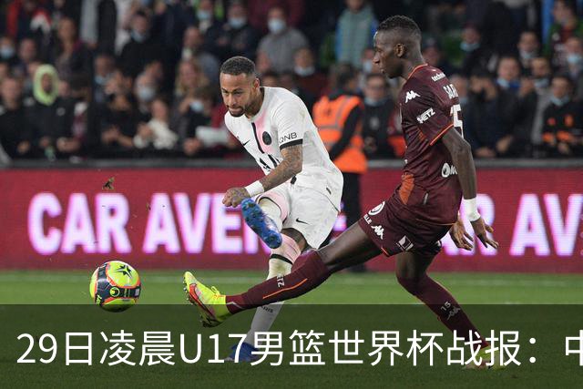 29日凌晨U17男篮世界杯战报：中国男篮跌至第三，亚洲队惨遭三连败