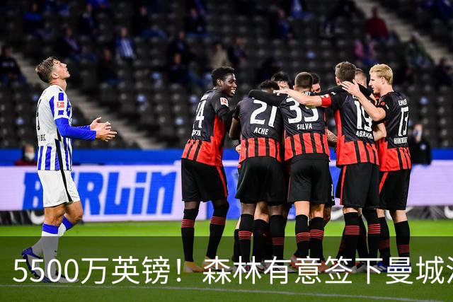 5500万英镑！森林有意签下曼城混子中场 马竞也曾有意但嫌贵放弃