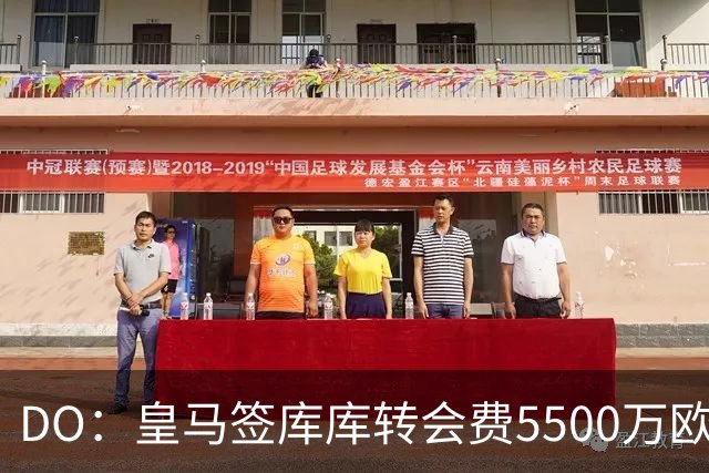 DO：皇马签库库转会费5500万欧固定+500万欧浮动，预计下周完成