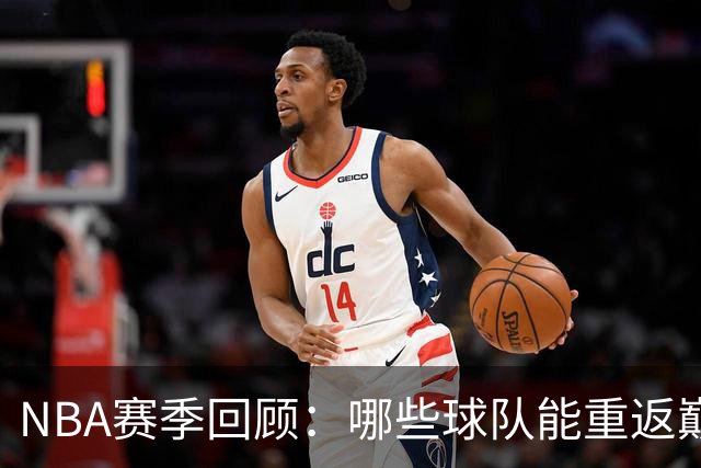 NBA赛季回顾：哪些球队能重返巅峰？