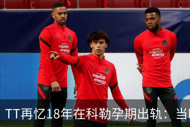 TT再忆18年在科勒孕期出轨：当时没想坦白🥶只希望没人发现