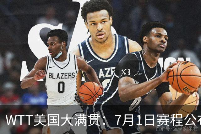 WTT美国大满贯：7月1日赛程公布！国乒迎战勒布伦兄弟，王曼昱对决日本削球手